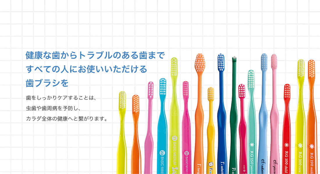 健康な歯からトラブルのある歯まですべての人にお使いいただける歯ブラシを歯をしっかりケアすることは、虫歯や歯周病を予防し、カラダ全体の健康へと繋がります。